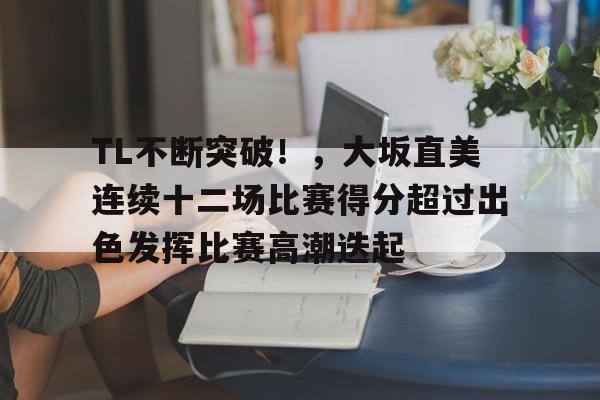 TL不断突破！，大坂直美连续十二场比赛得分超过出色发挥比赛高潮迭起的简单介绍-九游